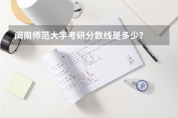 闽南师范大学考研分数线是多少？