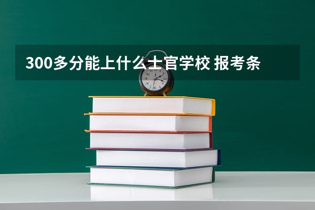 300多分能上什么士官学校 报考条件是什么