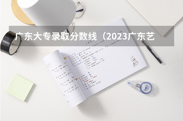 广东大专录取分数线（2023广东艺术高考分数线一览表）