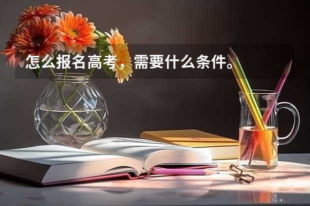 怎么报名高考，需要什么条件。