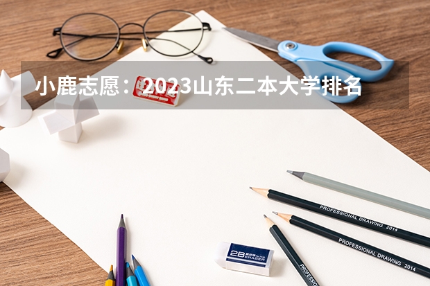 小鹿志愿：2023山东二本大学排名及录取分数线 有哪些二本院校