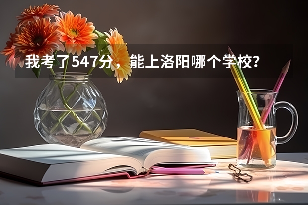 我考了547分，能上洛阳哪个学校？