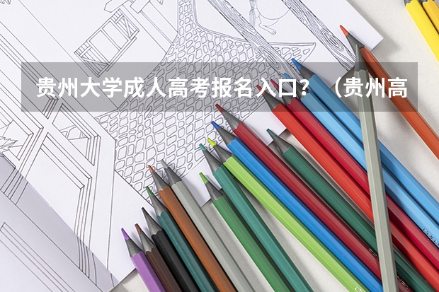 贵州大学成人高考报名入口？（贵州高考报名时间）