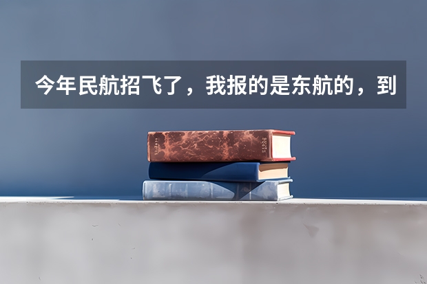 今年民航招飞了，我报的是东航的，到了飞院后能不能换航空公司（民航招飞条件）