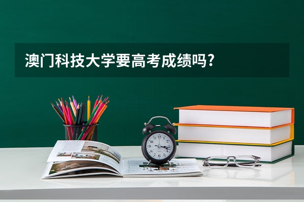 澳门科技大学要高考成绩吗?