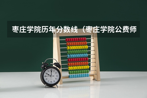 枣庄学院历年分数线（枣庄学院公费师范生分数线）