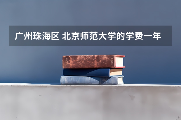 广州珠海区 北京师范大学的学费一年多少。