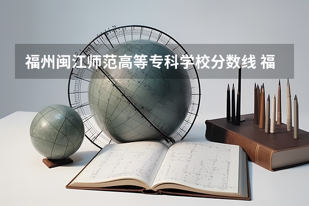 福州闽江师范高等专科学校分数线 福州职业技术学院录取分数线？