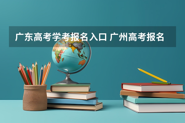 广东高考学考报名入口 广州高考报名流程（附入口）