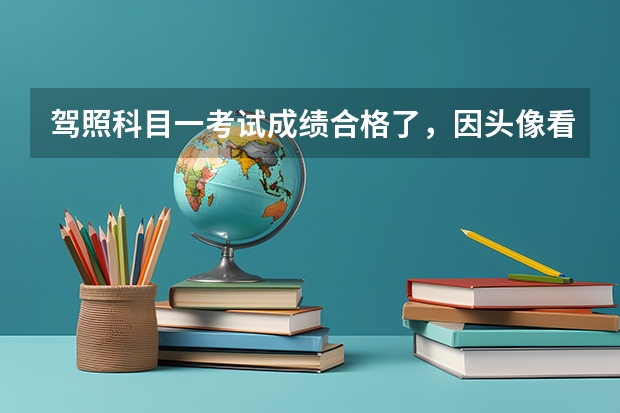 驾照科目一考试成绩合格了，因头像看不见，要怎么办才能可以约考场怎么办