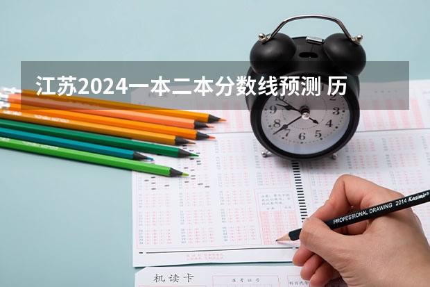 江苏2024一本二本分数线预测 历年分数线汇总 江苏2023年二本分数线