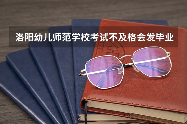 洛阳幼儿师范学校考试不及格会发毕业证吗