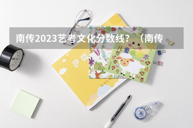 南传2023艺考文化分数线？（南传录取分数线）