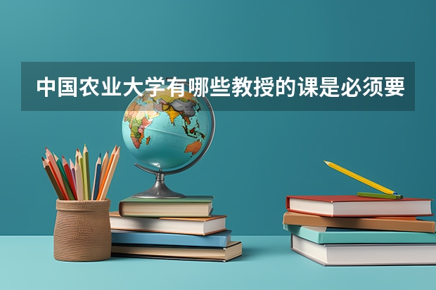 中国农业大学有哪些教授的课是必须要去蹭的？