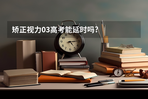 矫正视力0.3高考能延时吗?