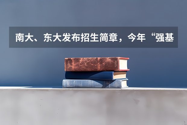 南大、东大发布招生简章，今年“强基计划”有何新变化？ 强基计划报名时间和方式