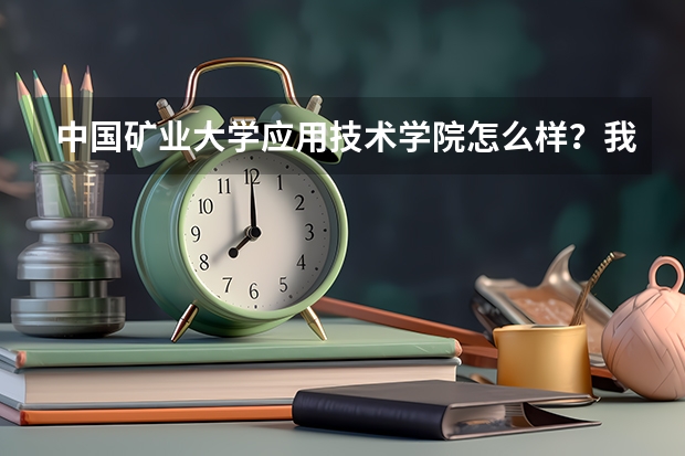 中国矿业大学应用技术学院怎么样？我听别人说是三本,具体的情况，有那位网友知道，越具体越好，最好有...