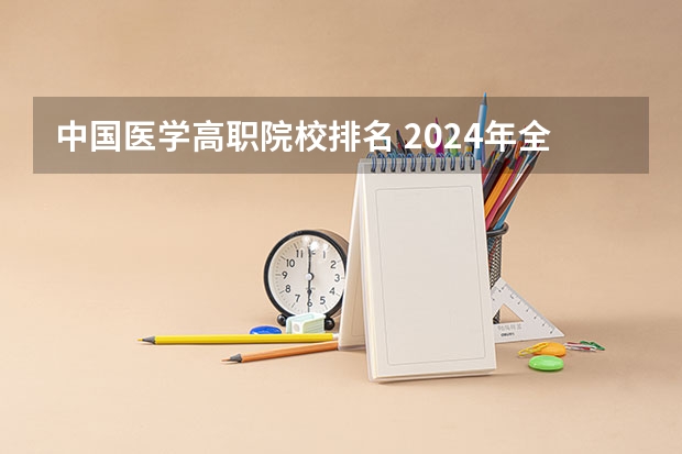 中国医学高职院校排名 2024年全国1000所大专院校最新排名!