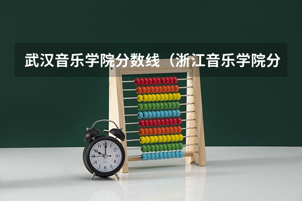 武汉音乐学院分数线（浙江音乐学院分数线）