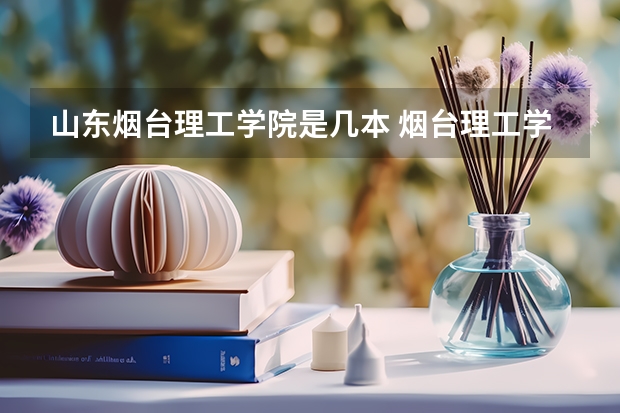 山东烟台理工学院是几本 烟台理工学院是几本院校?