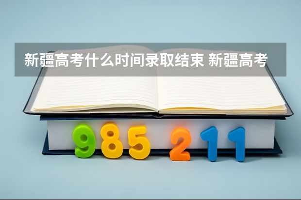 新疆高考什么时间录取结束 新疆高考时间具体时间科目安排 新疆高考考试安排-今日头条