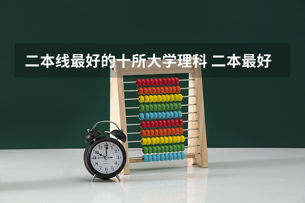 二本线最好的十所大学理科 二本最好的学校排名