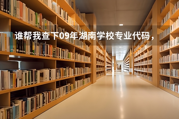 谁帮我查下09年湖南学校专业代码，很急 中国传媒大学南广学院湖南专业代码