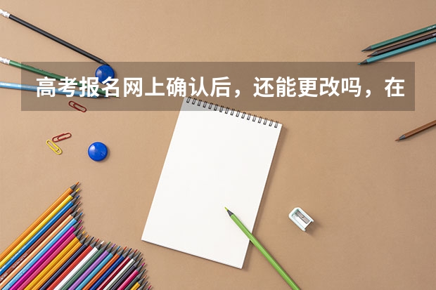 高考报名网上确认后，还能更改吗，在手机上