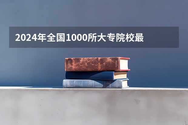 2024年全国1000所大专院校最新排名!（专科大学排名全国排名榜）