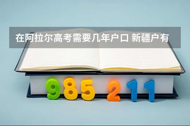 在阿拉尔高考需要几年户口 新疆户有异地高考？