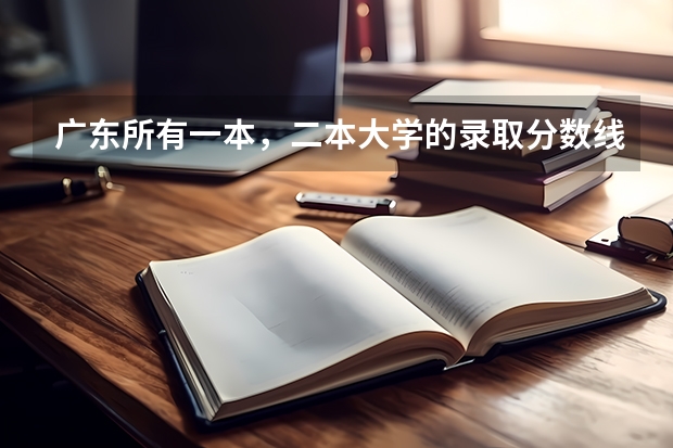 广东所有一本，二本大学的录取分数线（广东二本大学排行榜及分数线）