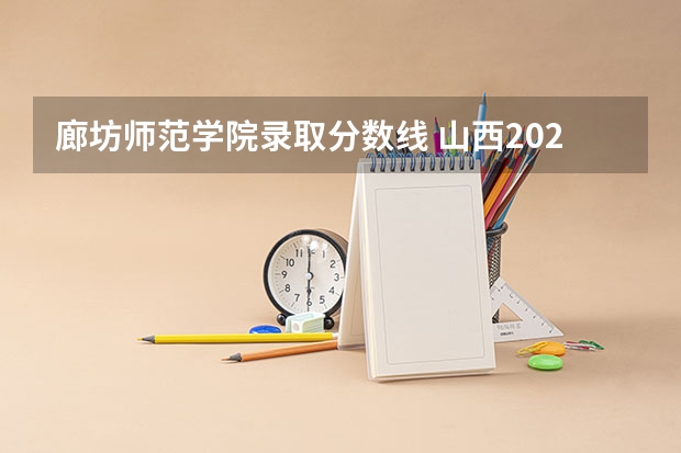 廊坊师范学院录取分数线 山西2024高考艺术本科批（舞蹈类）院校投档最低分公布