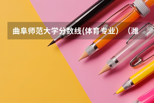 曲阜师范大学分数线(体育专业)(潍坊学院,德州学院,滨州学院,泰山学院,菏泽学院,济宁学院,枣庄学院,临沂师范学院体育专业哪所最好)