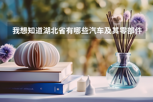 我想知道湖北省有哪些汽车及其零部件生产厂家的全部名单