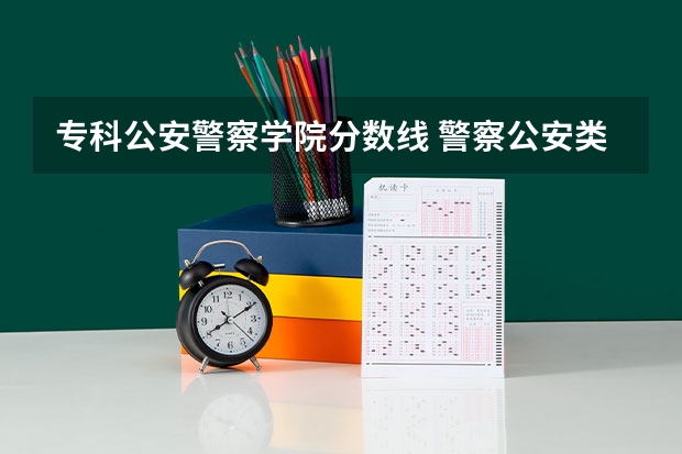 专科公安警察学院分数线 警察公安类大学分数线