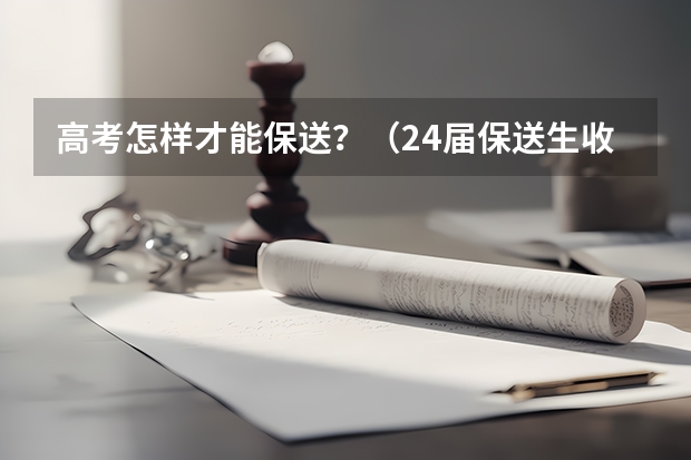 高考怎样才能保送？（24届保送生收藏！一文详解校考报名系统及阳光高考使用流程）