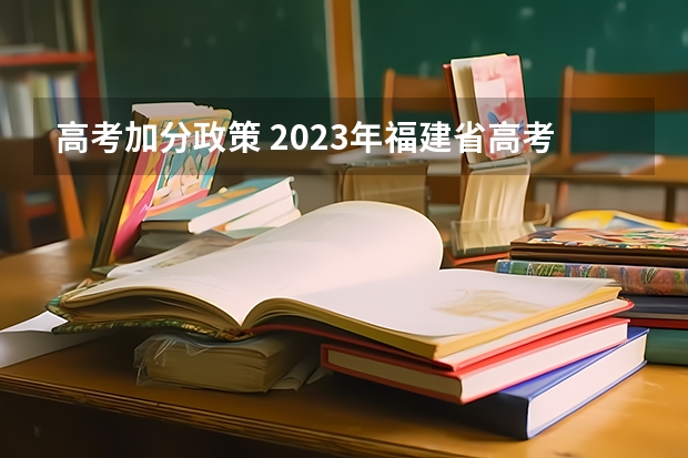 高考加分政策 2023年福建省高考加分政策及降分录取规定