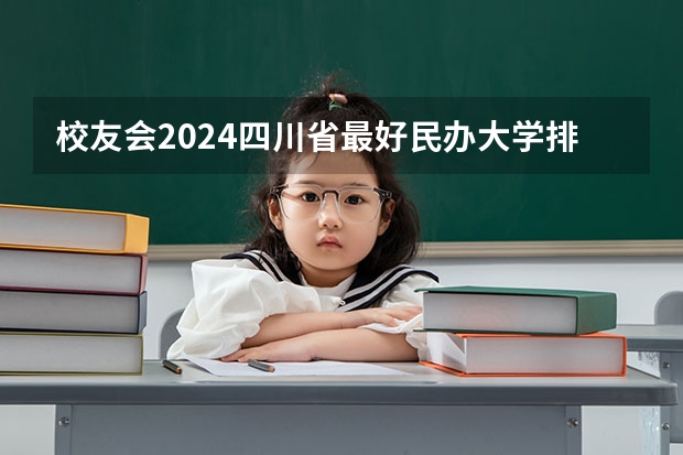 校友会2024四川省最好民办大学排名，四川大学锦江学院第一 四川高职院校实力排名,2023年四川高职院校排行榜