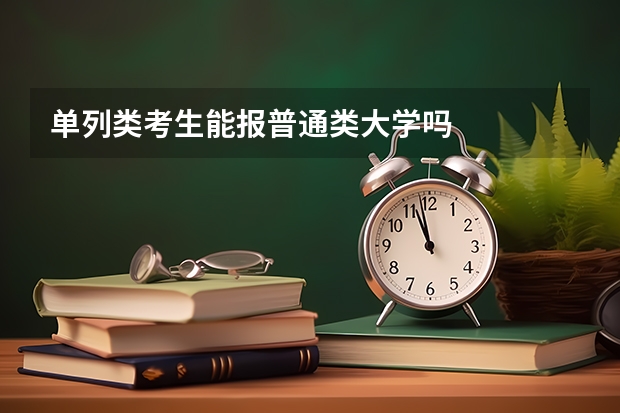 单列类考生能报普通类大学吗