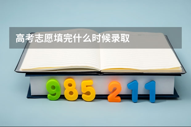 高考志愿填完什么时候录取