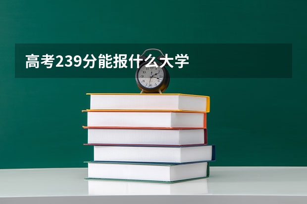 高考239分能报什么大学