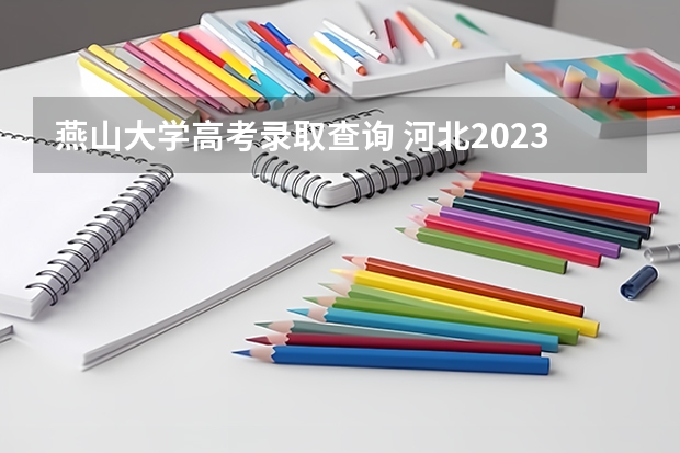 燕山大学高考录取查询 河北2023高考一本分数线