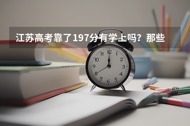 江苏高考靠了197分有学上吗？那些学校可以填报?