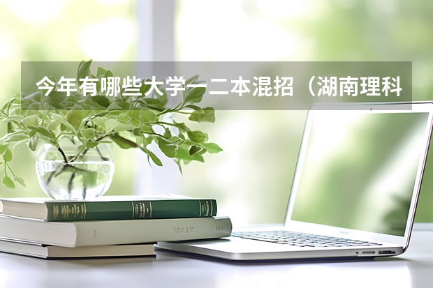 今年有哪些大学一二本混招（湖南理科）