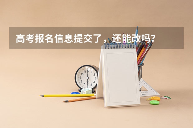 高考报名信息提交了，还能改吗？