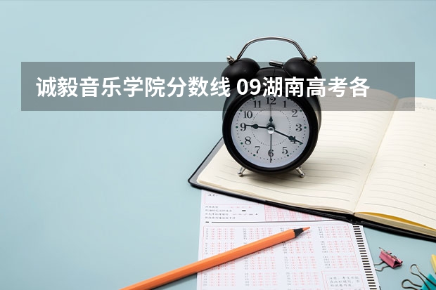 诚毅音乐学院分数线 09湖南高考各高校三本录取分数线..