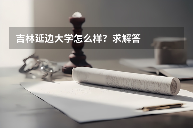 吉林延边大学怎么样？求解答