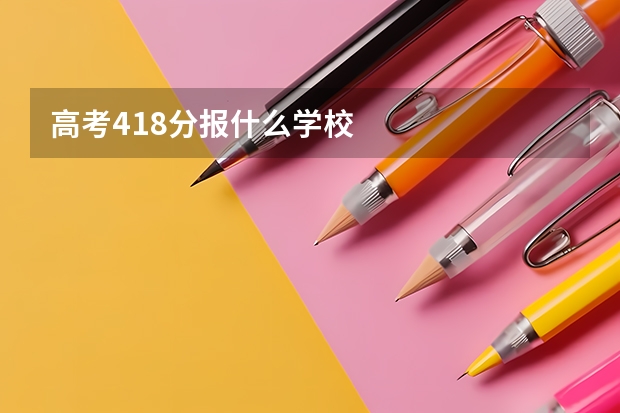 高考418分报什么学校