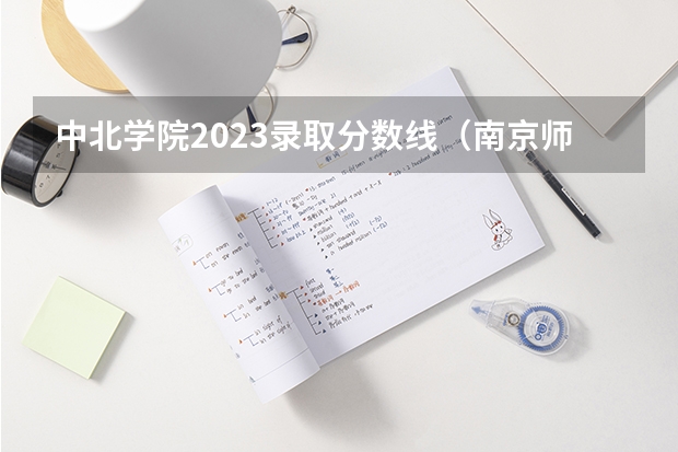 中北学院2023录取分数线（南京师范大学中北学院分数线）