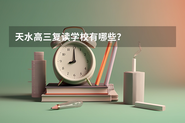 天水高三复读学校有哪些？